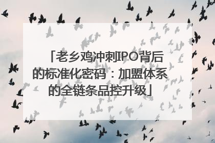 老乡鸡冲刺IPO背后的标准化密码：加盟体系的全链条品控升级