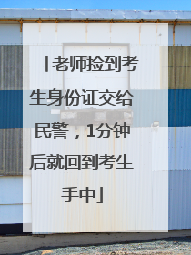 老师捡到考生身份证交给民警，1分钟后就回到考生手中