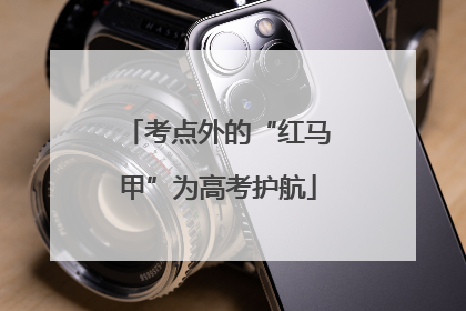 考点外的“红马甲”为高考护航