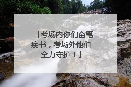 考场内你们奋笔疾书，考场外他们全力守护！