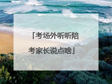 考场外听听陪考家长说点啥