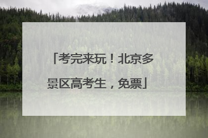 考完来玩！北京多景区高考生，免票