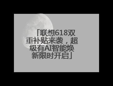 联想618双重补贴来袭，超级有AI智能焕新限时开启
