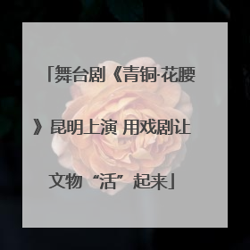 舞台剧《青铜·花腰》昆明上演 用戏剧让文物“活”起来