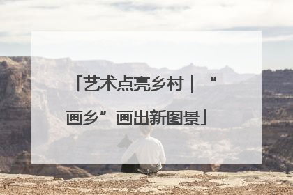 艺术点亮乡村｜“画乡”画出新图景