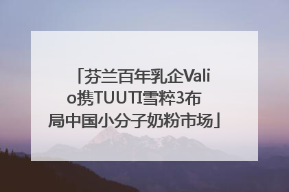 芬兰百年乳企Valio携TUUTI雪粹3布局中国小分子奶粉市场