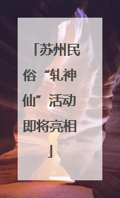 苏州民俗“轧神仙”活动即将亮相