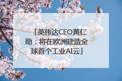 英伟达CEO黄仁勋：将在欧洲建造全球首个工业AI云