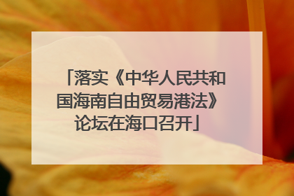 落实《中华人民共和国海南自由贸易港法》论坛在海口召开