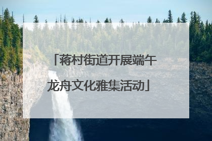 蒋村街道开展端午龙舟文化雅集活动