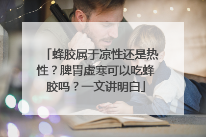蜂胶属于凉性还是热性？脾胃虚寒可以吃蜂胶吗？一文讲明白