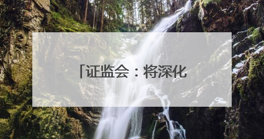 证监会：将深化资本市场科技金融体制机制改革