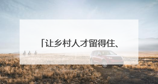让乡村人才留得住、有保障、干得好！