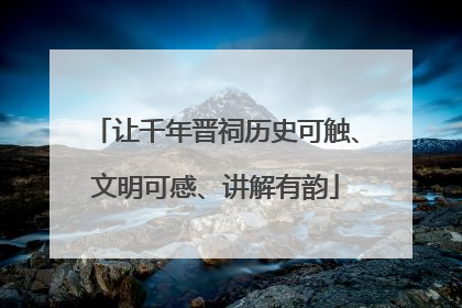 让千年晋祠历史可触、文明可感、讲解有韵
