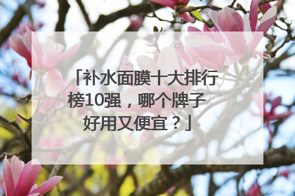 补水面膜十大排行榜10强，哪个牌子好用又便宜？