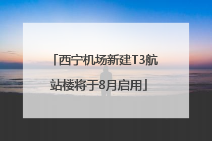 西宁机场新建T3航站楼将于8月启用