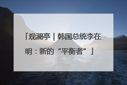 观澜亭｜韩国总统李在明：新的“平衡者”