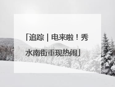 追踪｜电来啦！秀水南街重现热闹