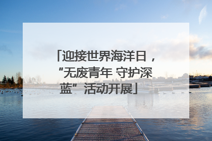 迎接世界海洋日，“无废青年 守护深蓝”活动开展