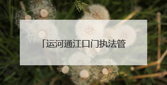 运河通江口门执法管理有解了！南通四方签署《合作共建协议》共筑通吕河口安全防线