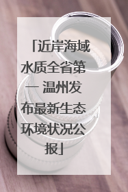 近岸海域水质全省第一 温州发布最新生态环境状况公报