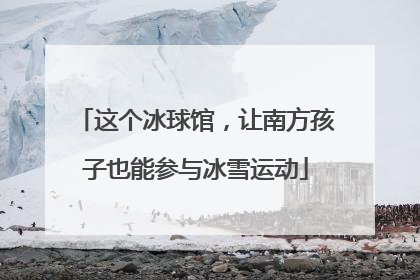 这个冰球馆，让南方孩子也能参与冰雪运动