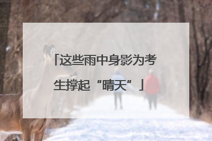 这些雨中身影为考生撑起“晴天”