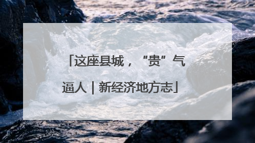 这座县城，“贵”气逼人｜新经济地方志