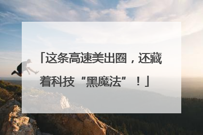 这条高速美出圈，还藏着科技“黑魔法”！