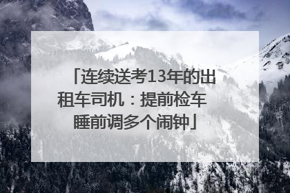 连续送考13年的出租车司机：提前检车 睡前调多个闹钟