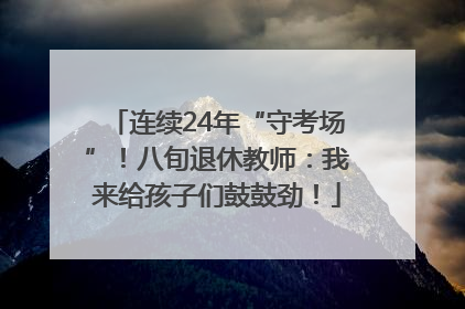 连续24年“守考场”！八旬退休教师：我来给孩子们鼓鼓劲！
