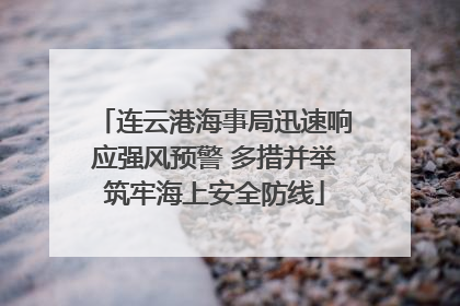连云港海事局迅速响应强风预警 多措并举筑牢海上安全防线