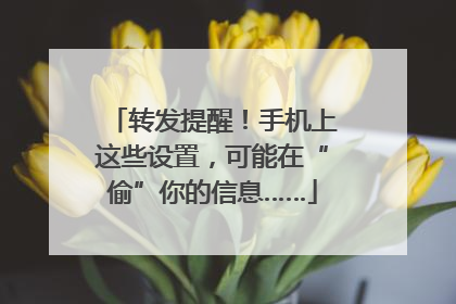 转发提醒！手机上这些设置，可能在“偷”你的信息……