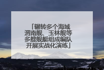 辗转多个海域 渭南舰、玉林舰等多艘舰艇组成编队开展实战化演练