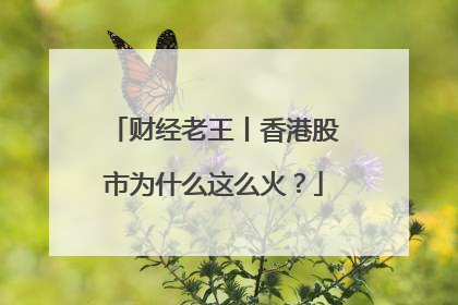 财经老王丨香港股市为什么这么火？