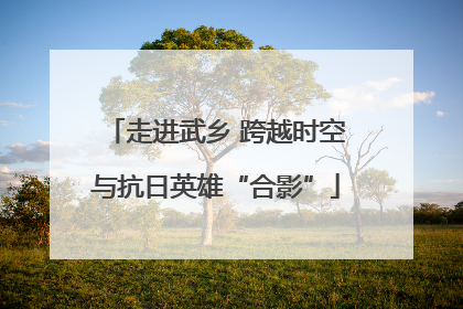 走进武乡 跨越时空与抗日英雄“合影”