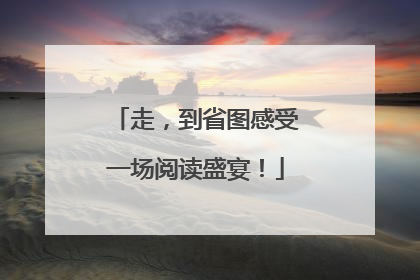 走，到省图感受一场阅读盛宴！