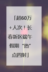 超60万+人次！长春新区端午假期“热”点四射