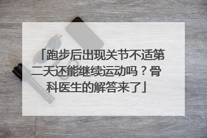 跑步后出现关节不适第二天还能继续运动吗？骨科医生的解答来了