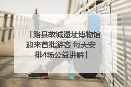 路县故城遗址博物馆迎来首批游客 每天安排4场公益讲解