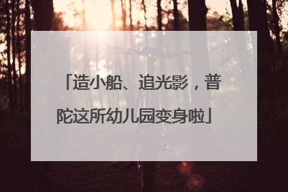 造小船、追光影，普陀这所幼儿园变身啦