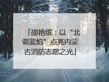 邵艳缤：以“北疆蓝焰”点亮内蒙古消防志愿之光