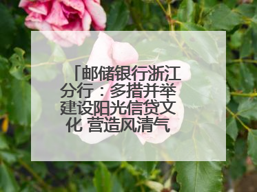 邮储银行浙江分行：多措并举建设阳光信贷文化 营造风清气正的金融生态