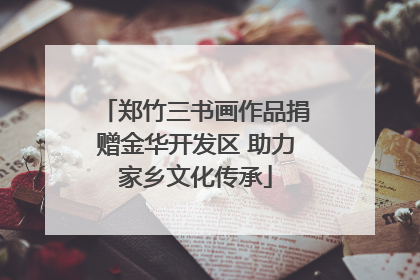 郑竹三书画作品捐赠金华开发区 助力家乡文化传承