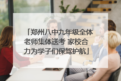 郑州八中九年级全体老师集体送考 家校合力为学子们保驾护航