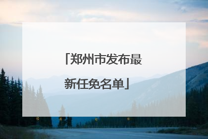 郑州市发布最新任免名单