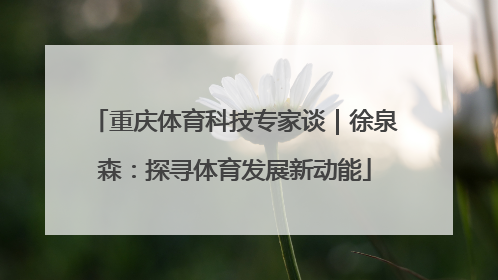 重庆体育科技专家谈｜徐泉森：探寻体育发展新动能
