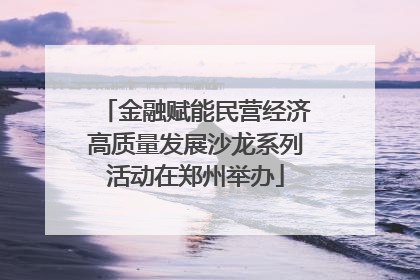 金融赋能民营经济高质量发展沙龙系列活动在郑州举办