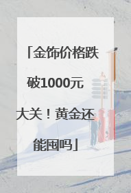 金饰价格跌破1000元大关！黄金还能囤吗