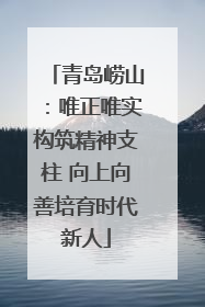 青岛崂山：唯正唯实构筑精神支柱 向上向善培育时代新人